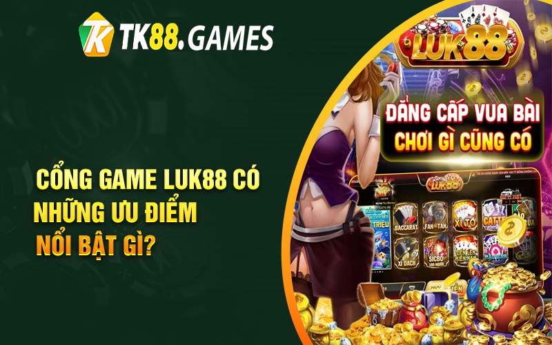 Cổng game Luk88 có những ưu điểm nổi bật gì?